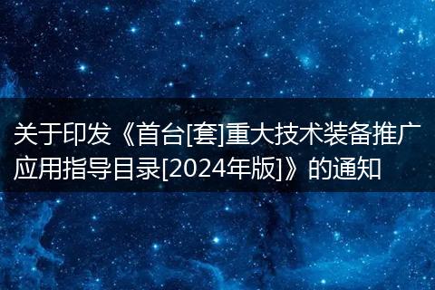 关于印发《首台[套]重大技术装备推广应用指导目录[2024年版]》的通知