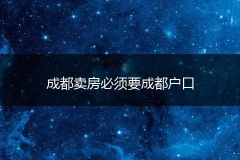 成都卖房必须要成都户口
