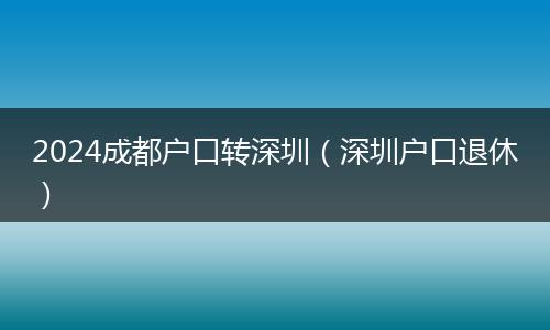 2024成都户口转深圳(深圳户口退休)