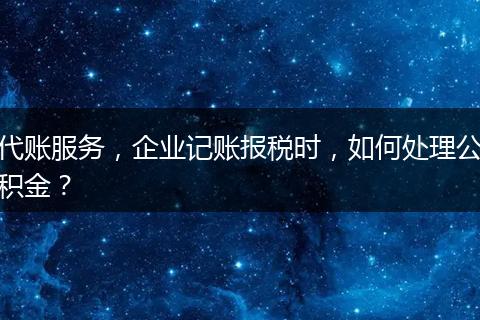 代账服务，企业记账报税时，如何处理公积金？