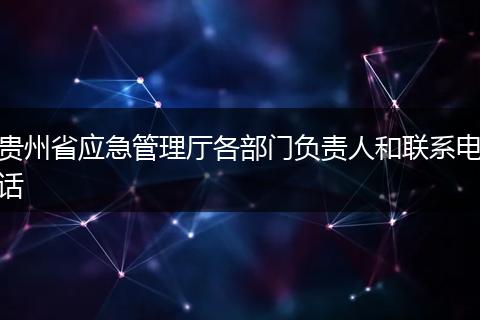 贵州省应急管理厅各部门负责人和联系电话