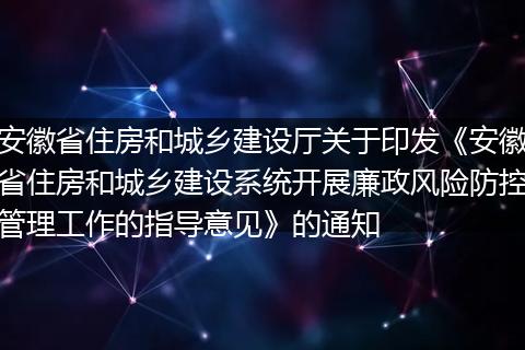 安徽省住房和城乡建设厅关于印发《安徽省住房和城乡建设系统开展廉政风险防控管理工作的指导意见》的通知