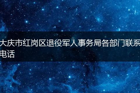 大庆市红岗区退役军人事务局各部门联系电话