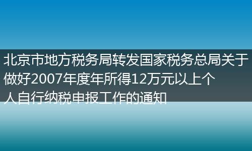 北京市地方税务局转发国家税务总局关于做好2007年度年所得12万元以上个人自行纳税申报工作的通知