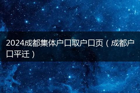 2024成都集体户口取户口页（成都户口平迁）