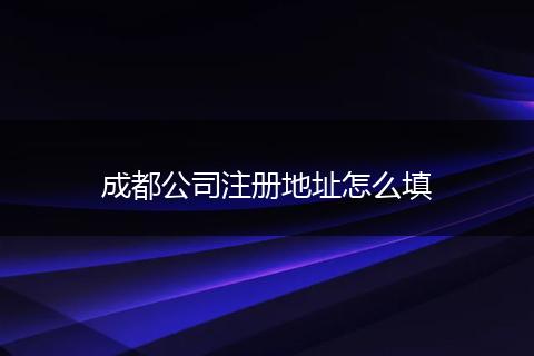 成都公司注册地址怎么填