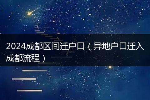2024成都区间迁户口（异地户口迁入成都流程）
