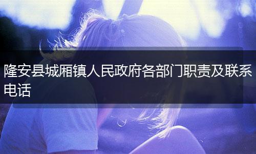 隆安县城厢镇人民政府各部门职责及联系电话