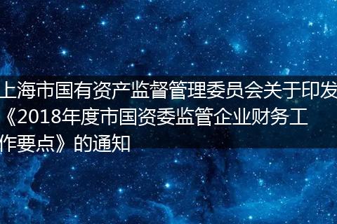 上海市国有资产监督管理委员会关于印发《2018年度市国资委监管企业财务工作要点》的通知