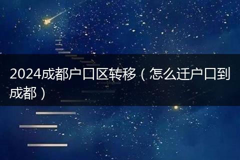 2024成都户口区转移(怎么迁户口到成都)