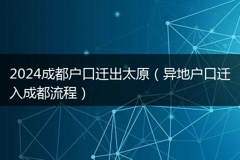 2024成都户口迁出太原（异地户口迁入成都流程）