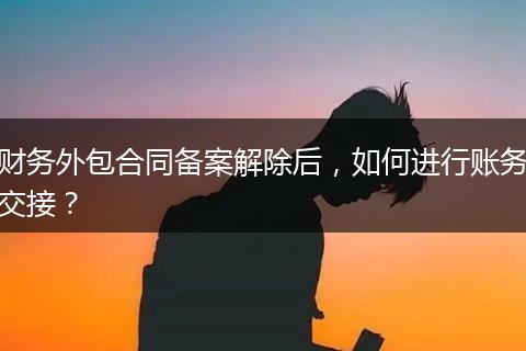 财务外包合同备案解除后，如何进行账务交接？