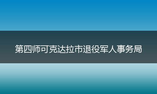 第四师可克达拉市退役军人事务局