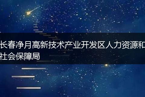 长春净月高新技术产业开发区人力资源和社会保障局
