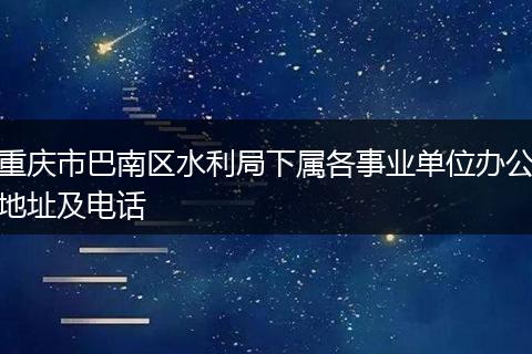 重庆市巴南区水利局下属各事业单位办公地址及电话