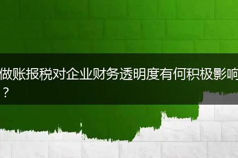 做账报税对企业财务透明度有何积极影响？