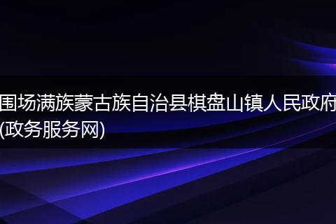 围场满族蒙古族自治县棋盘山镇人民政府(政务服务网)