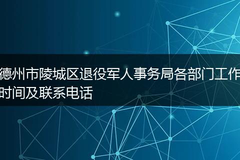 德州市陵城区退役军人事务局各部门工作时间及联系电话