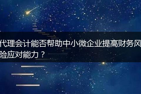 代理会计能否帮助中小微企业提高财务风险应对能力？