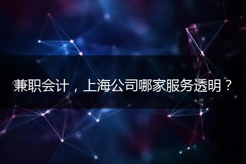 兼职会计，上海公司哪家服务透明？