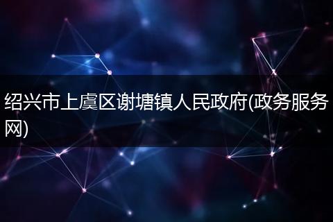 绍兴市上虞区谢塘镇人民政府(政务服务网)