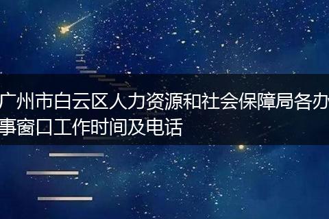 广州市白云区人力资源和社会保障局各办事窗口工作时间及电话