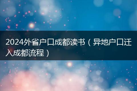 2024外省户口成都读书（异地户口迁入成都流程）