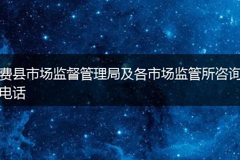 费县市场监督管理局及各市场监管所咨询电话