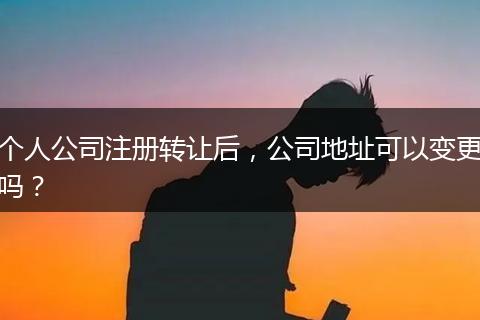 个人公司注册转让后，公司地址可以变更吗？