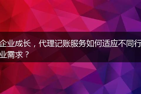 企业成长，代理记账服务如何适应不同行业需求？