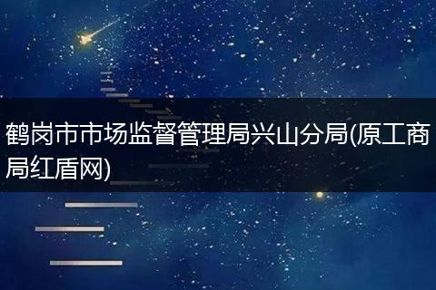 鹤岗市市场监督管理局兴山分局(原工商局红盾网)