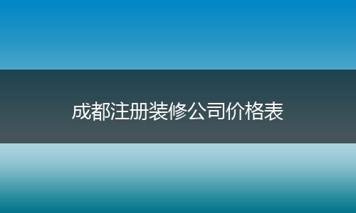 成都注册装修公司价格表