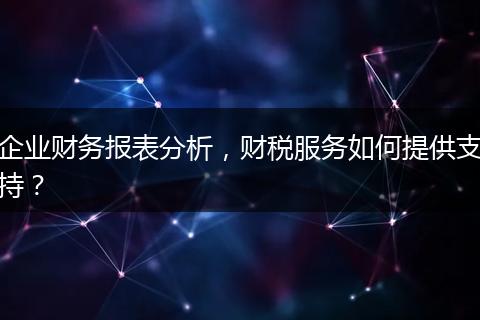 企业财务报表分析，财税服务如何提供支持？