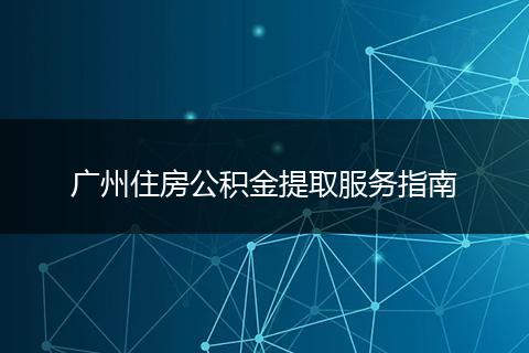 广州住房公积金提取服务指南