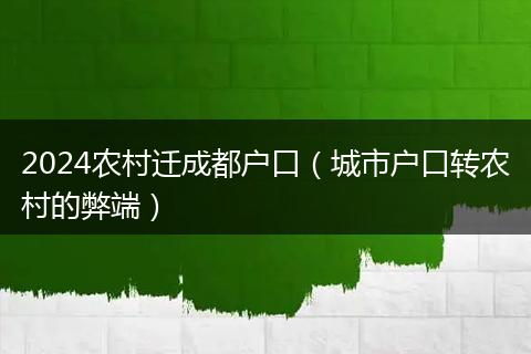2024农村迁成都户口（城市户口转农村的弊端）