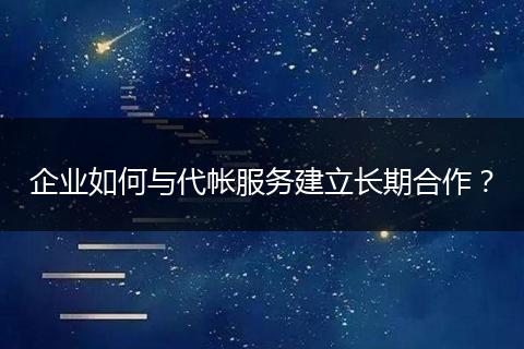 企业如何与代帐服务建立长期合作？