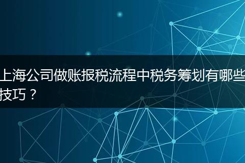 上海公司做账报税流程中税务筹划有哪些技巧？