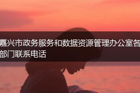 嘉兴市政务服务和数据资源管理办公室各部门联系电话