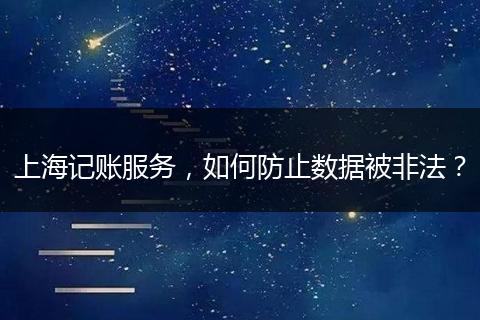 上海记账服务，如何防止数据被非法？