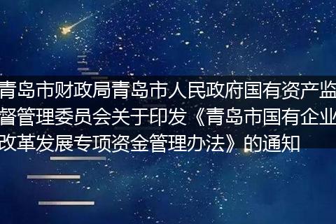 青岛市财政局青岛市人民政府国有资产监督管理委员会关于印发《青岛市国有企业改革发展专项资金管理办法》的通知