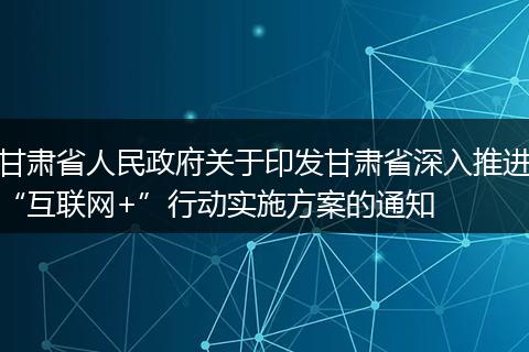 甘肃省人民政府关于印发甘肃省深入推进“互联网+”行动实施方案的通知