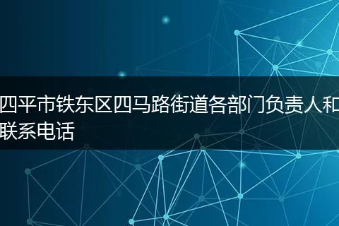 四平市铁东区四马路街道各部门负责人和联系电话