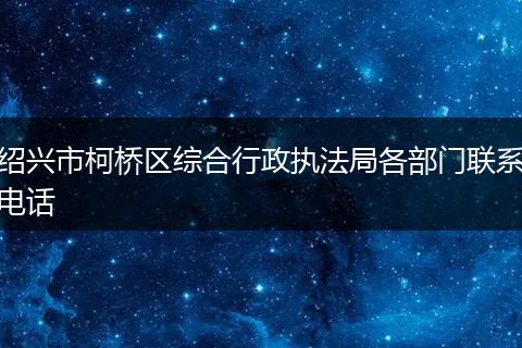 绍兴市柯桥区综合行政执法局各部门联系电话