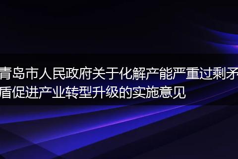 青岛市人民政府关于化解产能严重过剩矛盾促进产业转型升级的实施意见