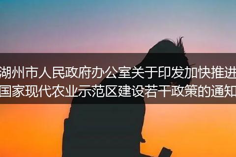 湖州市人民政府办公室关于印发加快推进国家现代农业示范区建设若干政策的通知