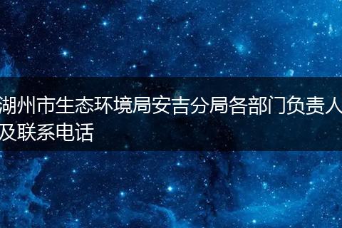 湖州市生态环境局安吉分局各部门负责人及联系电话