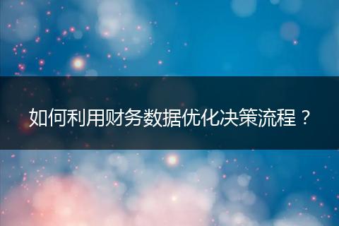 如何利用财务数据优化决策流程？