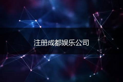 注册成都娱乐公司