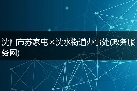沈阳市苏家屯区沈水街道办事处(政务服务网)