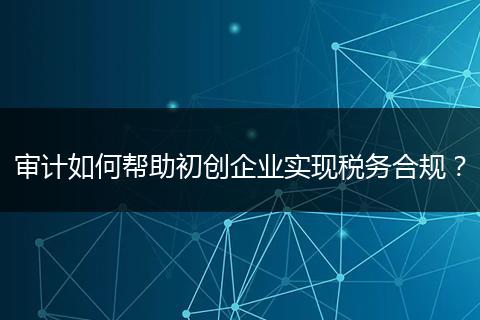审计如何帮助初创企业实现税务合规？